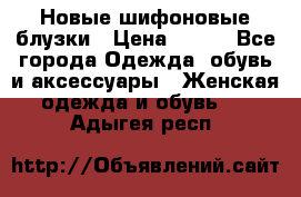 Новые шифоновые блузки › Цена ­ 450 - Все города Одежда, обувь и аксессуары » Женская одежда и обувь   . Адыгея респ.